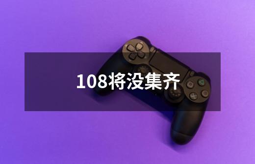 108将没集齐-第1张-游戏信息-龙启网