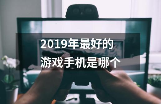 2019年最好的游戏手机是哪个-第1张-游戏信息-龙启网