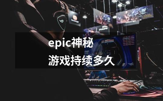 epic神秘游戏持续多久-第1张-游戏信息-龙启网