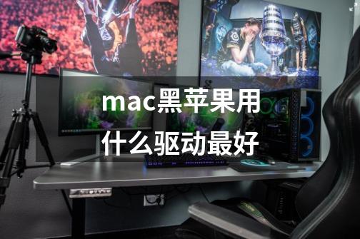 mac黑苹果用什么驱动最好-第1张-游戏信息-龙启网