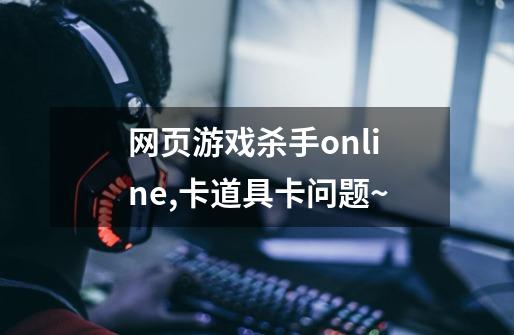 网页游戏杀手online,卡道具卡问题~-第1张-游戏信息-龙启网