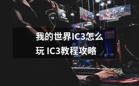 我的世界IC3怎么玩 IC3教程攻略-第1张-游戏信息-龙启网