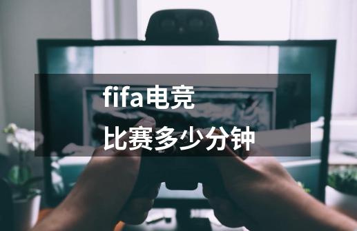 fifa电竞比赛多少分钟-第1张-游戏信息-龙启网