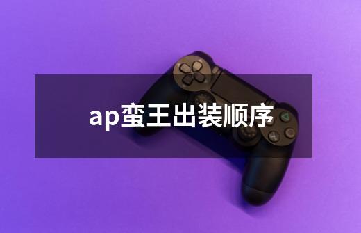 ap蛮王出装顺序-第1张-游戏信息-龙启网