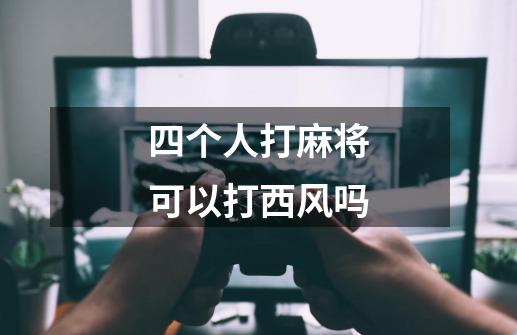 四个人打麻将可以打西风吗-第1张-游戏信息-龙启网