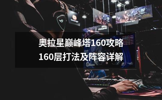 奥拉星巅峰塔160攻略160层打法及阵容详解-第1张-游戏信息-龙启网