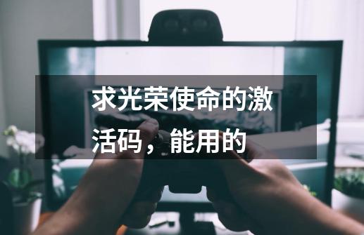 求光荣使命的激活码，能用的-第1张-游戏信息-龙启网