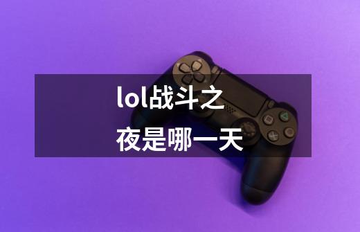 lol战斗之夜是哪一天-第1张-游戏信息-龙启网