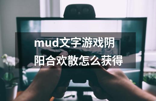 mud文字游戏阴阳合欢散怎么获得-第1张-游戏信息-龙启网