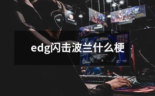 edg闪击波兰什么梗-第1张-游戏信息-龙启网