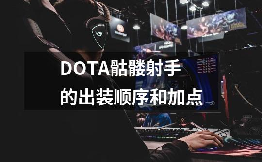 DOTA骷髅射手的出装顺序和加点-第1张-游戏信息-龙启网