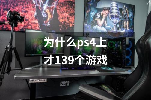 为什么ps4上才139个游戏-第1张-游戏信息-龙启网