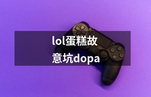 lol蛋糕故意坑dopa-第1张-游戏信息-龙启网