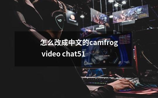 怎么改成中文的camfrog video chat5.1-第1张-游戏信息-龙启网