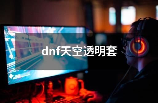 dnf天空透明套-第1张-游戏信息-龙启网