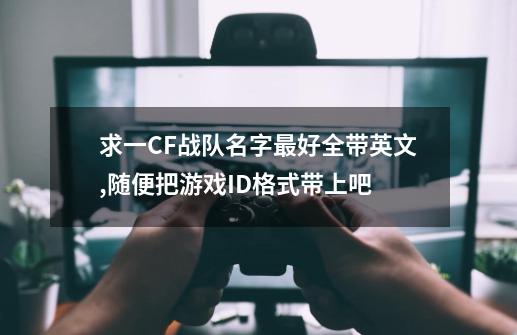 求一CF战队名字最好全带英文,随便把游戏ID格式带上吧-第1张-游戏信息-龙启网