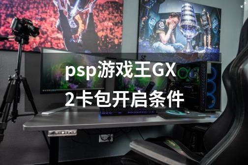 psp游戏王GX2卡包开启条件-第1张-游戏信息-龙启网