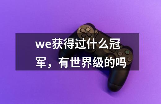 we获得过什么冠军，有世界级的吗-第1张-游戏信息-龙启网