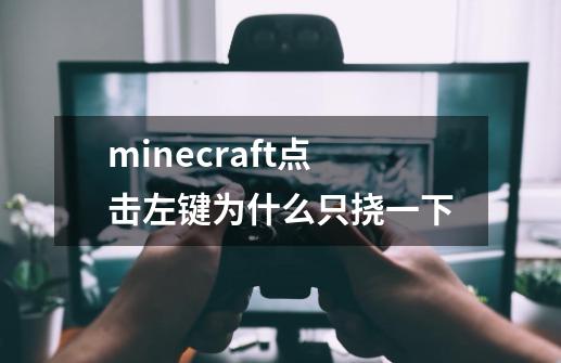 minecraft点击左键为什么只挠一下-第1张-游戏信息-龙启网