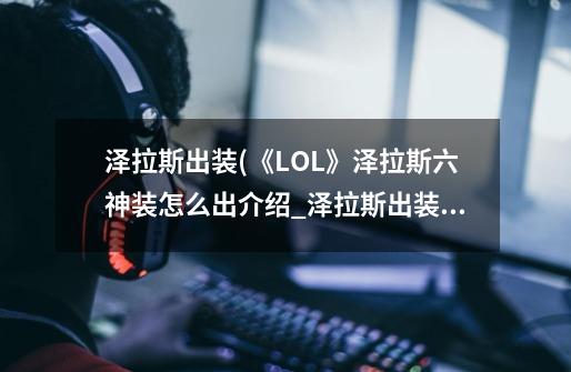 泽拉斯出装(《LOL》泽拉斯六神装怎么出介绍_泽拉斯出装(《LOL》泽拉斯六神装怎么出是什么-第1张-游戏信息-龙启网