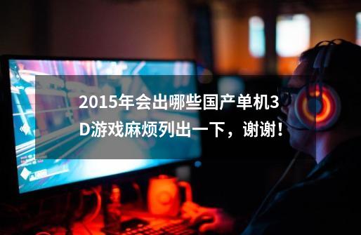 2015年会出哪些国产单机3D游戏麻烦列出一下，谢谢！-第1张-游戏信息-龙启网