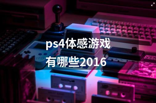 ps4体感游戏有哪些2016-第1张-游戏信息-龙启网