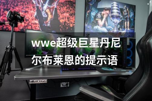 wwe超级巨星丹尼尔.布莱恩的提示语-第1张-游戏信息-龙启网