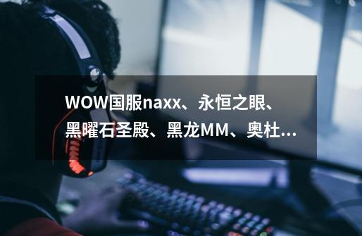 WOW国服naxx、永恒之眼、黑曜石圣殿、黑龙MM、奥杜尔都要钥匙吗-第1张-游戏信息-龙启网