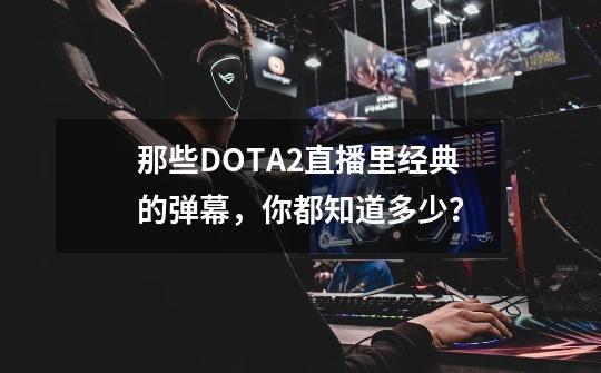 那些DOTA2直播里经典的弹幕，你都知道多少？-第1张-游戏信息-龙启网