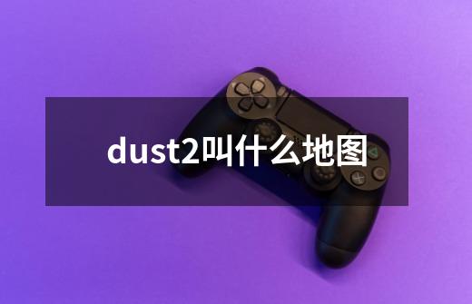 dust2叫什么地图-第1张-游戏信息-龙启网