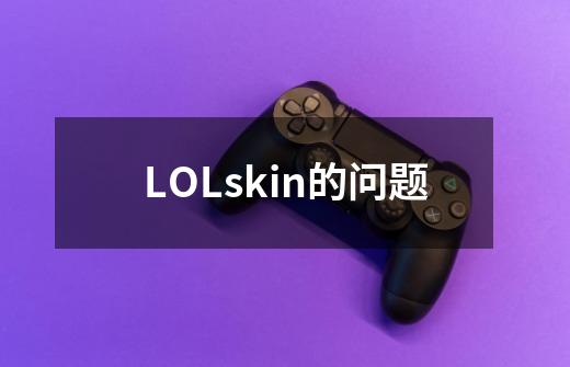 LOLskin的问题-第1张-游戏信息-龙启网