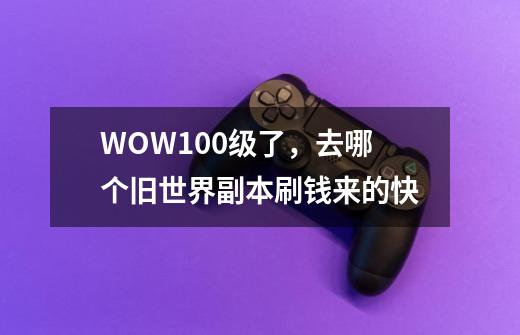 WOW100级了，去哪个旧世界副本刷钱来的快-第1张-游戏信息-龙启网