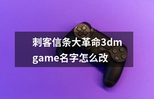 刺客信条大革命3dmgame名字怎么改-第1张-游戏信息-龙启网