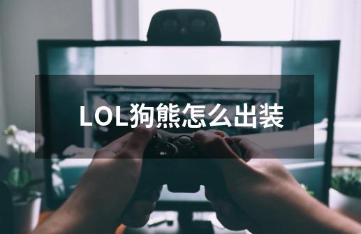 LOL狗熊怎么出装-第1张-游戏信息-龙启网