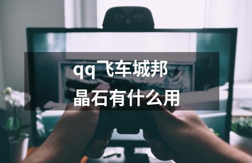 qq飞车城邦晶石有什么用-第1张-游戏信息-龙启网