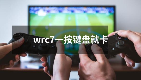 wrc7一按键盘就卡-第1张-游戏信息-龙启网