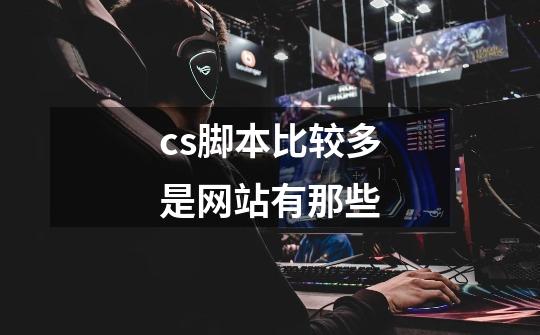 cs脚本比较多是网站有那些-第1张-游戏信息-龙启网