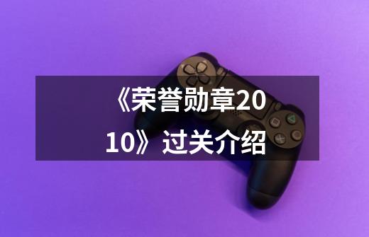 《荣誉勋章2010》过关介绍-第1张-游戏信息-龙启网