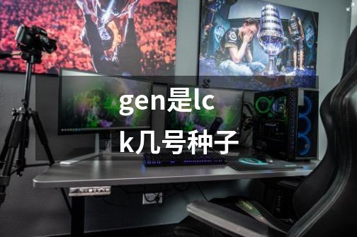 gen是lck几号种子-第1张-游戏信息-龙启网