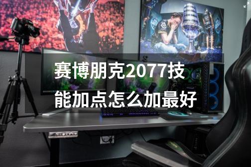 赛博朋克2077技能加点怎么加最好-第1张-游戏信息-龙启网