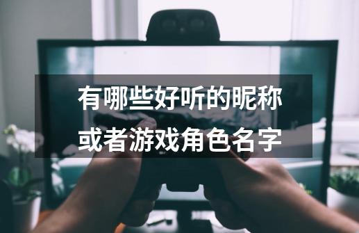 有哪些好听的昵称或者游戏角色名字-第1张-游戏信息-龙启网