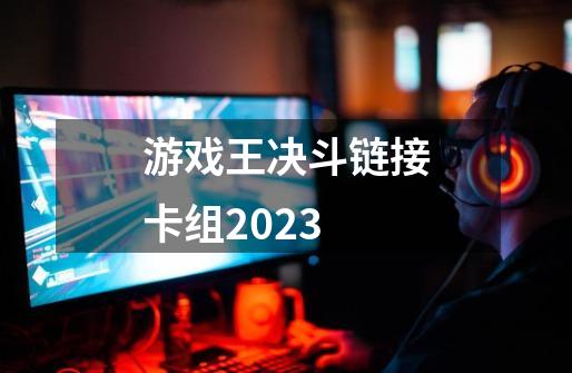 游戏王决斗链接卡组2023-第1张-游戏信息-龙启网