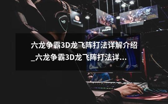 六龙争霸3D龙飞阵打法详解介绍_六龙争霸3D龙飞阵打法详解是什么-第1张-游戏信息-龙启网