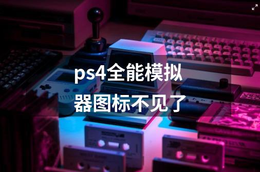 ps4全能模拟器图标不见了-第1张-游戏信息-龙启网