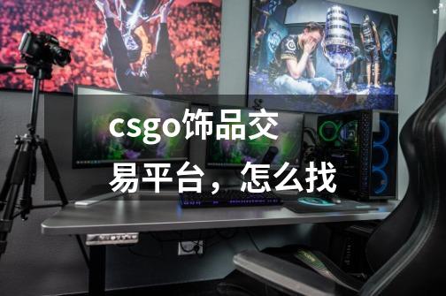 csgo饰品交易平台，怎么找-第1张-游戏信息-龙启网