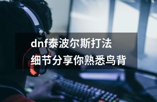 dnf泰波尔斯打法细节分享你熟悉鸟背-第1张-游戏信息-龙启网