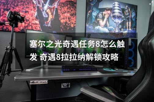 塞尔之光奇遇任务8怎么触发 奇遇8拉拉纳解锁攻略-第1张-游戏信息-龙启网