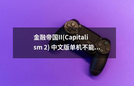 金融帝国II(Capitalism 2) 中文版单机不能玩-第1张-游戏信息-龙启网