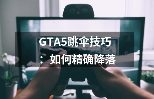 GTA5跳伞技巧：如何精确降落-第1张-游戏信息-龙启网