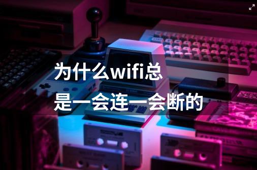 为什么wifi总是一会连一会断的-第1张-游戏信息-龙启网